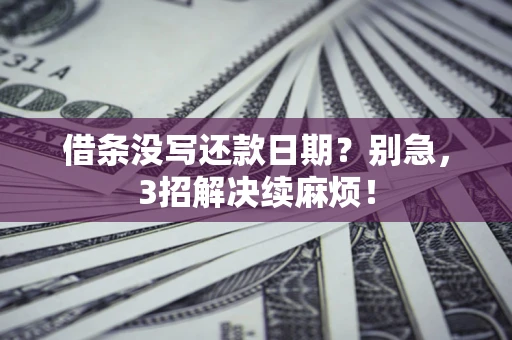 济南借条没写还款日期？别急，3招解决续麻烦！
