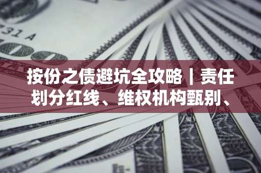 济南按份之债避坑全攻略｜责任划分红线、维权机构甄别、纠纷处理全流程拆解