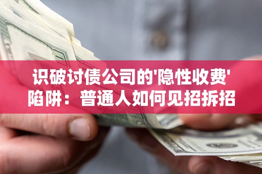 济南识破讨债公司的'隐性收费'陷阱：普通人如何见招拆招？