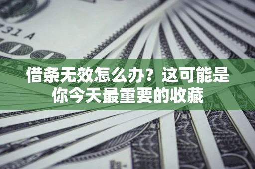 济南借条无效怎么办？这可能是你今天最重要的收藏