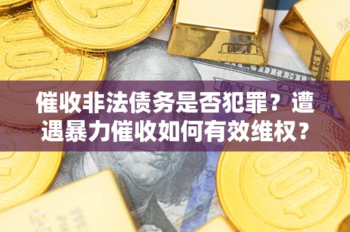 济南催收非法债务是否犯罪?遭遇暴力催收如何有效维权? 济南催收非法债务是否犯罪?遭遇暴力催收如何有效维权?