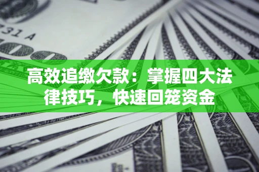 济南高效追缴欠款：掌握四大法律技巧，快速回笼资金