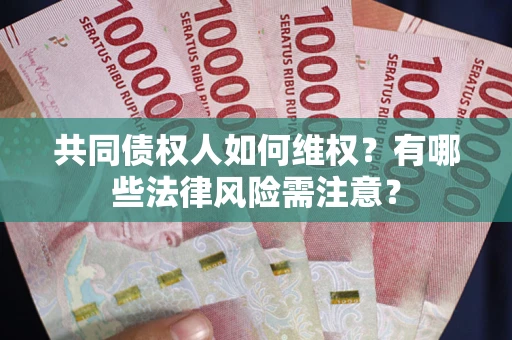 济南共同债权人如何维权？有哪些法律风险需注意？
