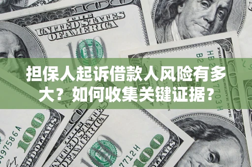 济南担保人起诉借款人风险有多大？如何收集关键证据？