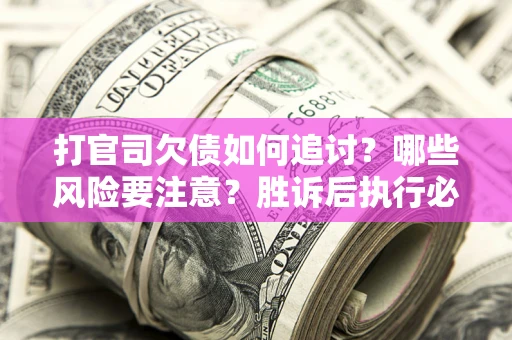 济南打官司欠债如何追讨？哪些风险要注意？胜诉后执行必看！