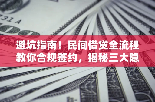 济南避坑指南！民间借贷全流程教你合规签约，揭秘三大隐形陷阱