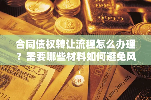 济南合同债权转让流程怎么办理？需要哪些材料如何避免风险？