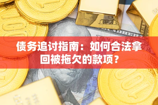 济南债务追讨指南：如何合法拿回被拖欠的款项？