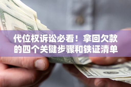 济南代位权诉讼必看!拿回欠款的四个关键步骤和铁证清单 济南代位权诉讼必看!拿回欠款的四个关键步骤和铁证清单
