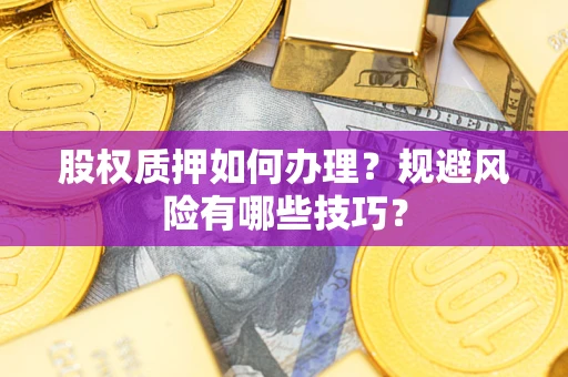 济南股权质押如何办理？规避风险有哪些技巧？