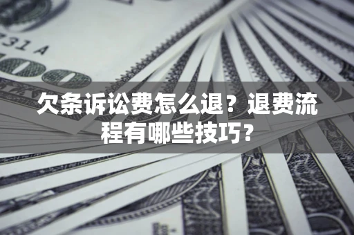 济南欠条诉讼费怎么退？退费流程有哪些技巧？