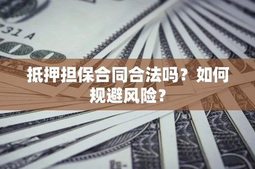 济南抵押担保合同合法吗？如何规避风险？