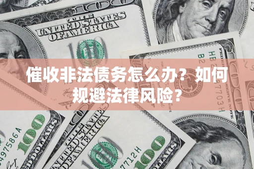 济南催收非法债务怎么办？如何规避法律风险？