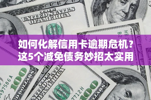 济南如何化解信用卡逾期危机？这5个减免债务妙招太实用