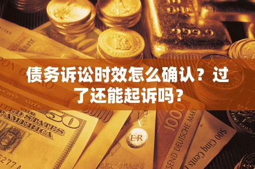 济南债务诉讼时效怎么确认？过了还能起诉吗？