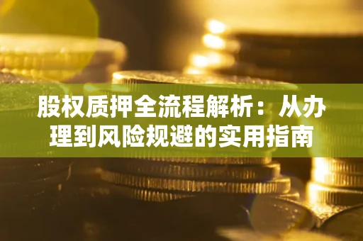 济南股权质押全流程解析：从办理到风险规避的实用指南