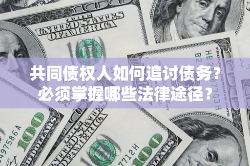 济南共同债权人如何追讨债务？必须掌握哪些法律途径？