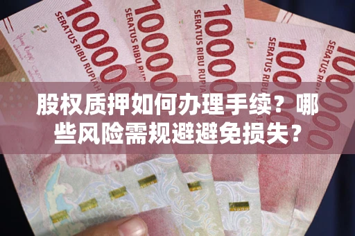 济南股权质押如何办理手续？哪些风险需规避避免损失？