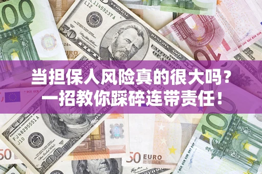 济南当担保人风险真的很大吗？一招教你踩碎连带责任！