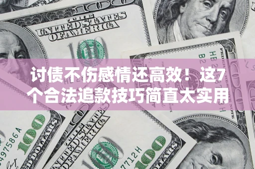 济南讨债不伤感情还高效！这7个合法追款技巧简直太实用