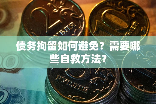 济南债务拘留如何避免？需要哪些自救方法？