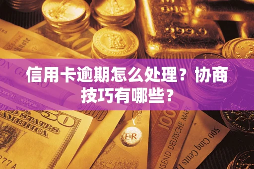 济南信用卡逾期怎么处理？协商技巧有哪些？
