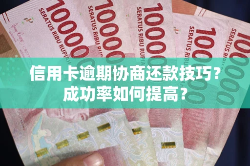济南信用卡逾期协商还款技巧？成功率如何提高？
