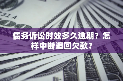 济南债务诉讼时效多久逾期？怎样中断追回欠款？