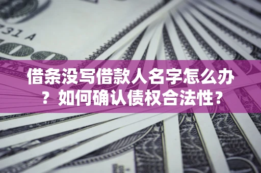 济南借条没写借款人名字怎么办？如何确认债权合法性？