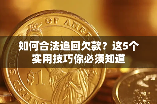 济南如何合法追回欠款？这5个实用技巧你必须知道