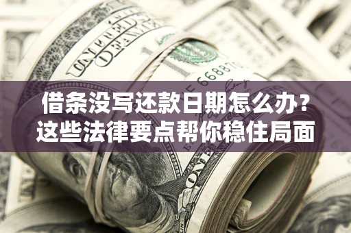 济南借条没写还款日期怎么办？这些法律要点帮你稳住局面