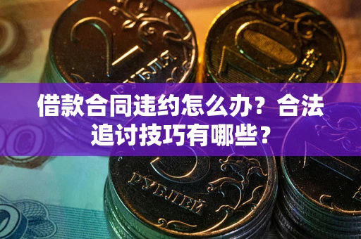 济南借款合同违约怎么办？合法追讨技巧有哪些？