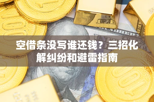 济南空借条没写谁还钱？三招化解纠纷和避雷指南