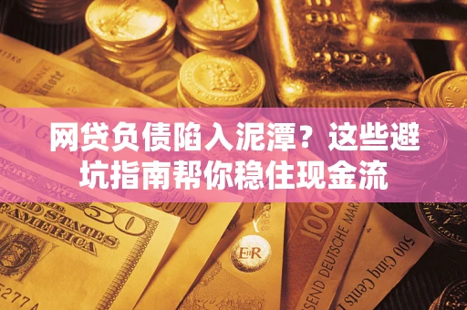 济南网贷负债陷入泥潭？这些避坑指南帮你稳住现金流