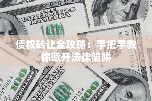 济南债权转让全攻略：手把手教你避开法律陷阱