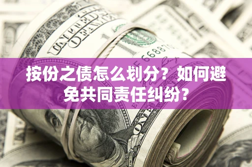 济南按份之债怎么划分？如何避免共同责任纠纷？