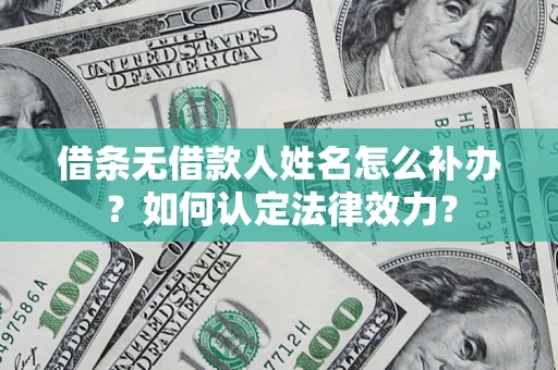 济南借条无借款人姓名怎么补办？如何认定法律效力？