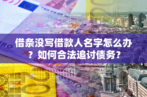 济南借条没写借款人名字怎么办？如何合法追讨债务？