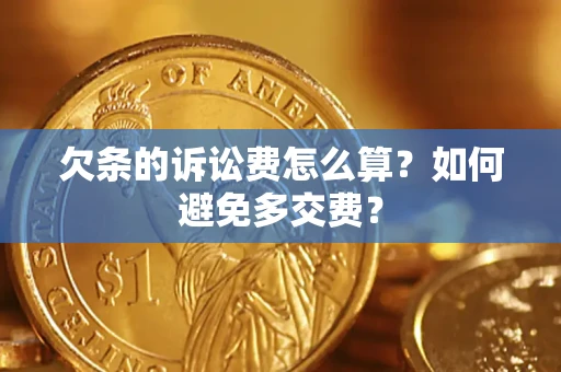 济南欠条的诉讼费怎么算？如何避免多交费？