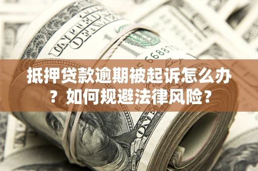 济南抵押贷款逾期被起诉怎么办？如何规避法律风险？
