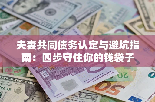 济南夫妻共同债务认定与避坑指南：四步守住你的钱袋子