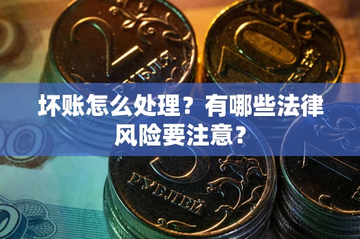 济南坏账怎么处理？有哪些法律风险要注意？
