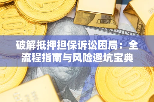 济南破解抵押担保诉讼困局：全流程指南与风险避坑宝典
