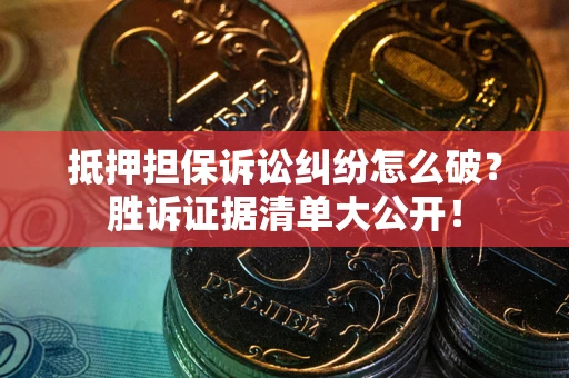 济南抵押担保诉讼纠纷怎么破？胜诉证据清单大公开！