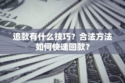 济南追款有什么技巧？合法方法如何快速回款？