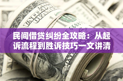 济南民间借贷纠纷全攻略：从起诉流程到胜诉技巧一文讲清