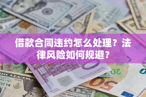 济南借款合同违约怎么处理？法律风险如何规避？