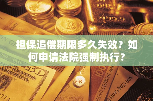 济南担保追偿期限多久失效？如何申请法院强制执行？