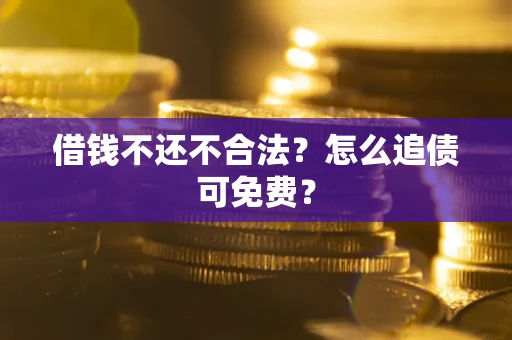 济南借钱不还不合法？怎么追债可免费？