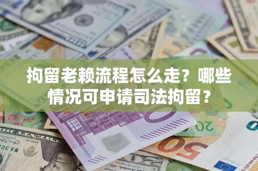 济南拘留老赖流程怎么走?哪些情况可申请司法拘留? 济南拘留老赖流程怎么走?哪些情况可申请司法拘留?